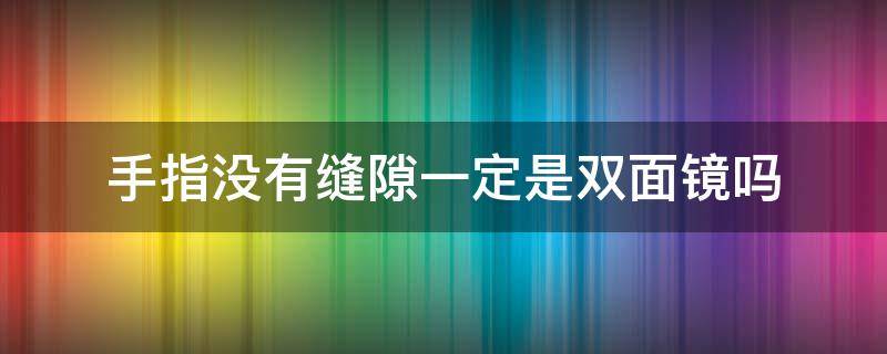 手指没有缝隙一定是双面镜吗 手指有缝隙的是单面镜还是双面镜