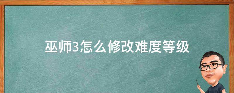 巫师3怎么修改难度等级（巫师三如何修改难度）