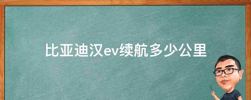 比亚迪汉ev续航多少公里 比亚迪汉ev纯电动能跑多少公里