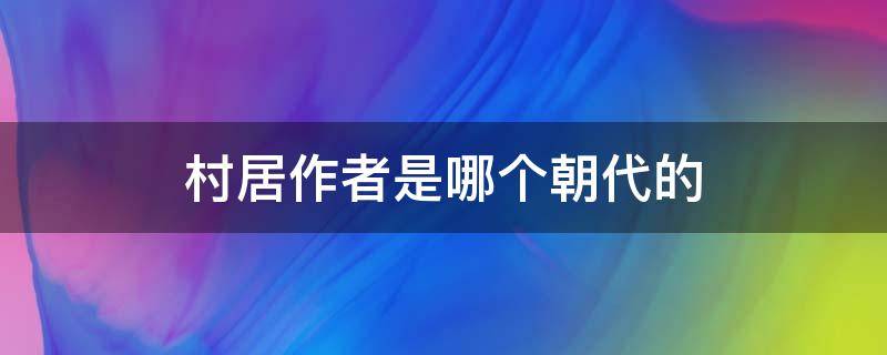 村居作者是哪个朝代的（村居作者是哪个朝代的诗人李白）