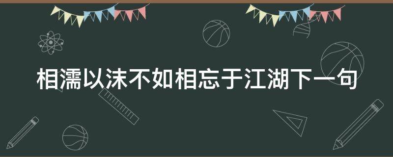 相濡以沫不如相忘于江湖下一句 相濡以沫不如相忘于江湖什么意思