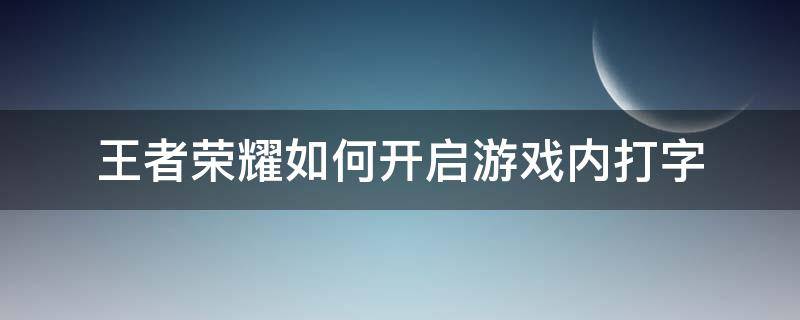 王者荣耀如何开启游戏内打字（王者荣耀游戏里怎么开启打字）