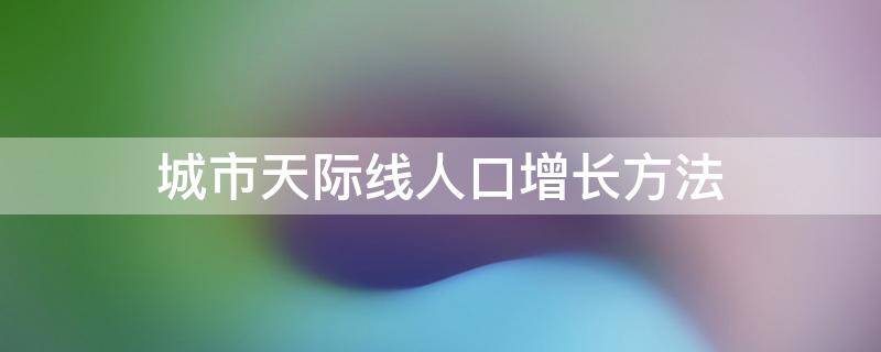 城市天际线人口增长方法 城市天际线快速增加人口