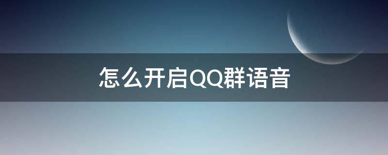 怎么开启QQ群语音（QQ怎么群语音）