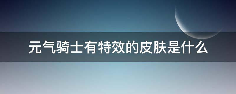 元气骑士有特效的皮肤是什么 元气骑士中皮肤的特效