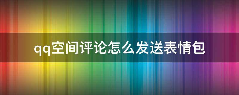 qq空间评论怎么发送表情包（怎样在qq空间评论里发表情）