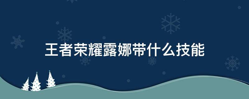 王者荣耀露娜带什么技能（王者荣耀露娜应该带什么技能）