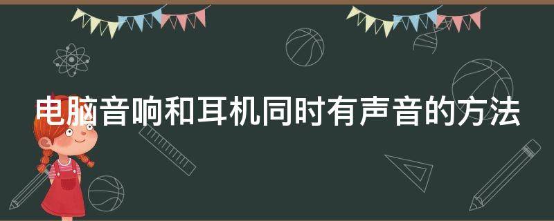 电脑音响和耳机同时有声音的方法（电脑音响和耳机一起用）