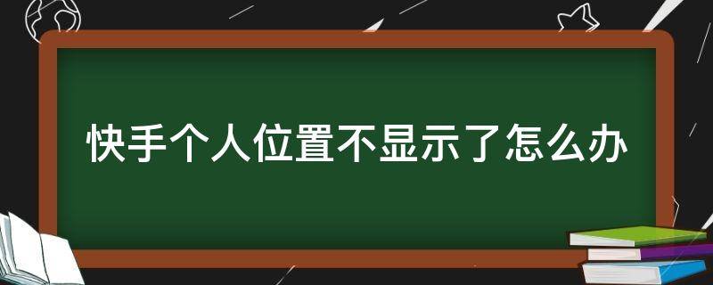 快手个人位置不显示了怎么办（快手位置显示不出来）