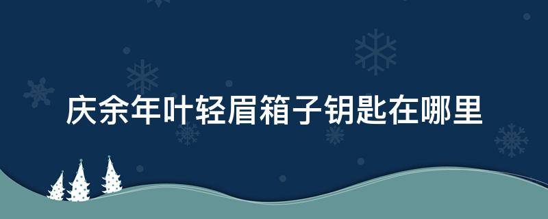 庆余年叶轻眉箱子钥匙在哪里 庆余年叶轻眉留下的箱子钥匙在哪