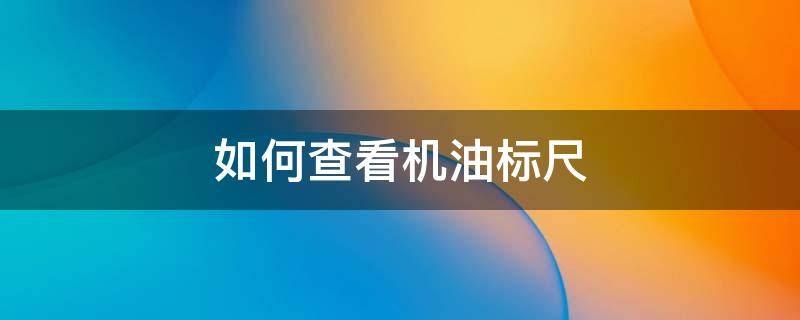 如何查看机油标尺 如何查看机油标尺图