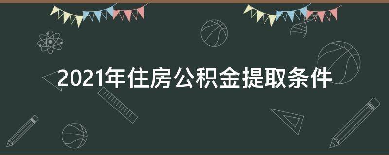 2021年住房公积金提取条件 2021公积金提取条件最新规定