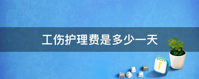 工伤护理费是多少一天（工伤期间护理费怎么算）