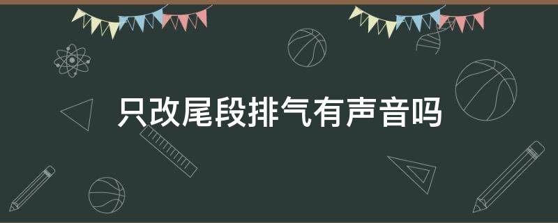 只改尾段排气有声音吗（只改尾段排气会怎么样）