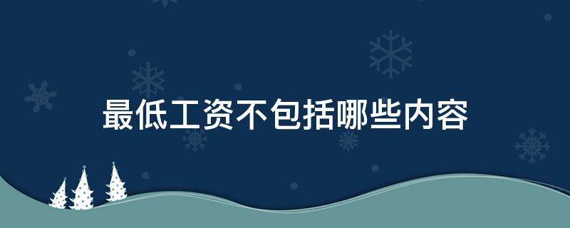 最低工资不包括哪些内容 什么是最低工资?最低工资不包含哪些部分?