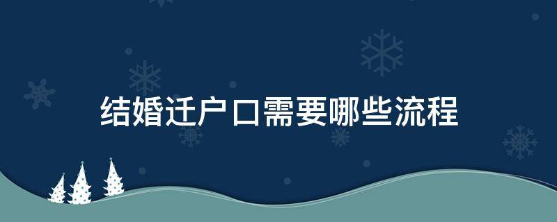 结婚迁户口需要哪些流程 结婚怎样迁户口需要什么手续办理