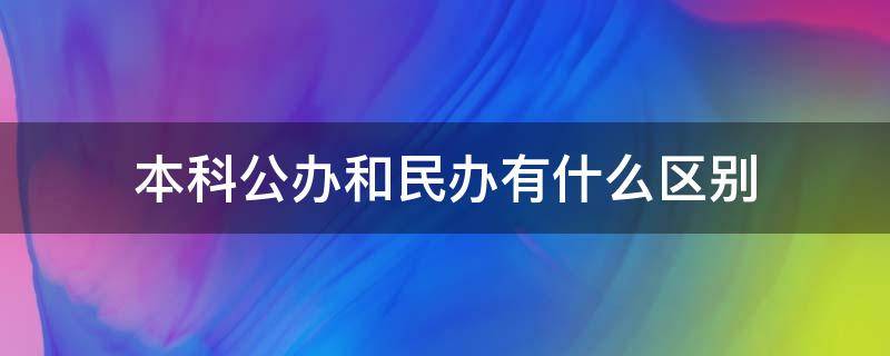 本科公办和民办有什么区别 本科公办与民办有什么区别