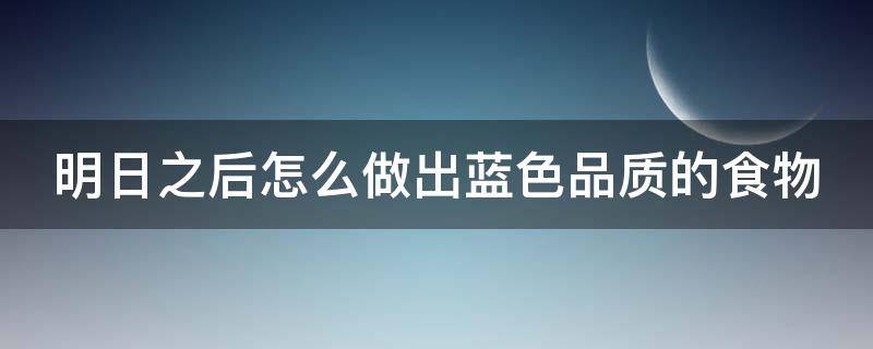 明日之后怎么做出蓝色品质的食物 明日之后怎么做出蓝色品质的食物图片