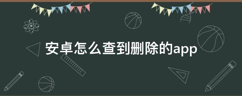 安卓怎么查到删除的app 华为怎么查到删除的app