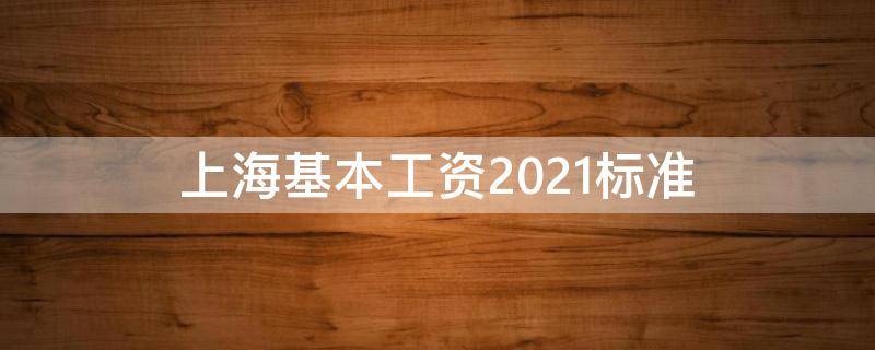 上海基本工资2021标准 上海基本工资2021标准怎样计算