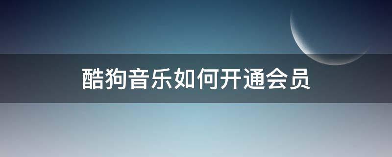 酷狗音乐如何开通会员（酷狗音乐怎么开通会员）