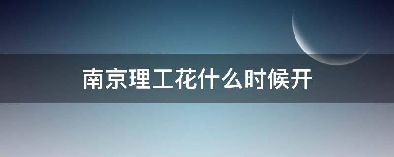 南京理工花什么时候开 南京理工大学的花一般几月份开