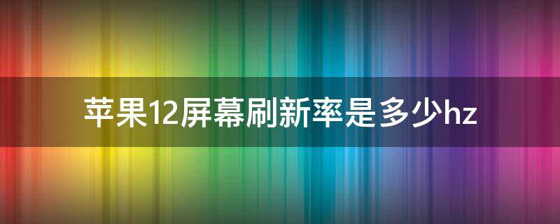 苹果12屏幕刷新率是多少hz（苹果13屏幕刷新率是多少hz）