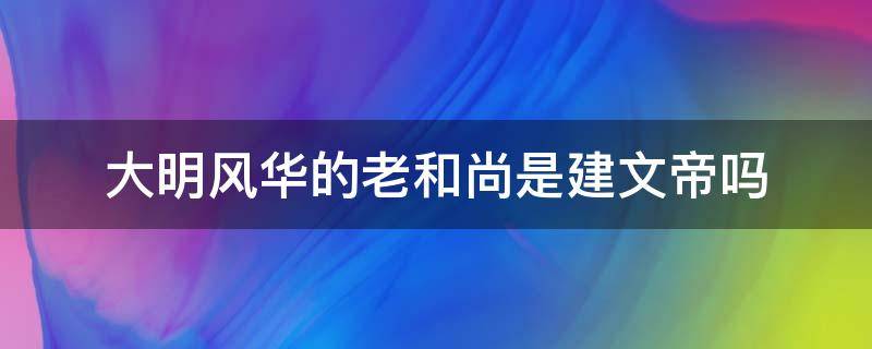 大明风华的老和尚是建文帝吗（大明风华朱建文是老和尚吗）