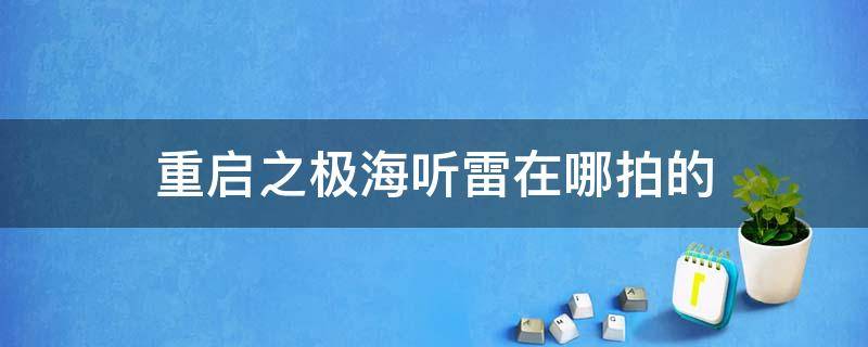 重启之极海听雷在哪拍的 重启之极海听雷拍摄地点