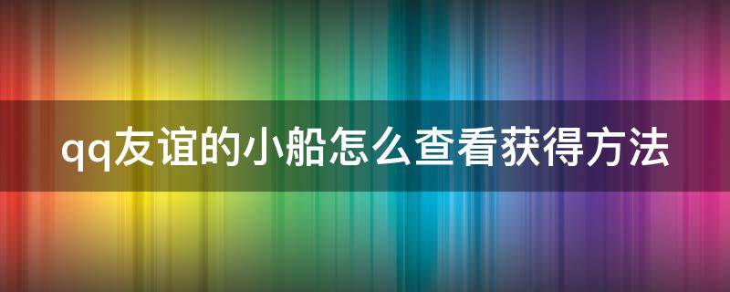 qq友谊的小船怎么查看获得方法（qq友谊的小船在哪看）