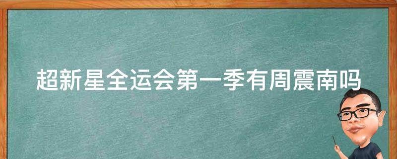 超新星全运会第一季有周震南吗 超新星全运会第二季周震南问于小彤第几期