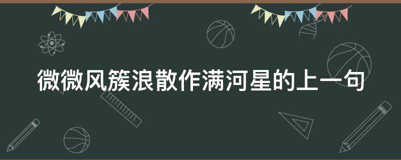 微微风簇浪散作满河星的上一句 微微风簇浪散作满天星的意思是什么