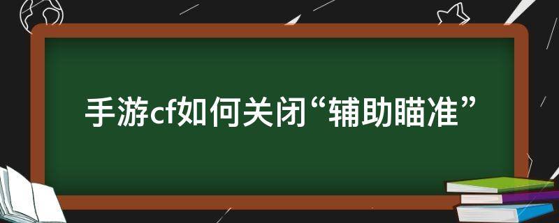 手游cf如何关闭“辅助瞄准” cf手游怎么关闭辅助瞄准