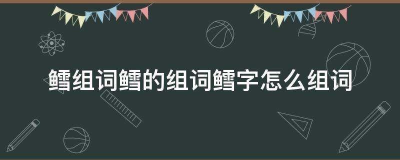 鳕组词鳕的组词鳕字怎么组词（鳕的拼音怎么拼写）