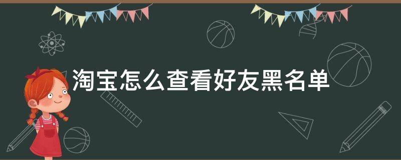 淘宝怎么查看好友黑名单 如何查看黑名单的好友