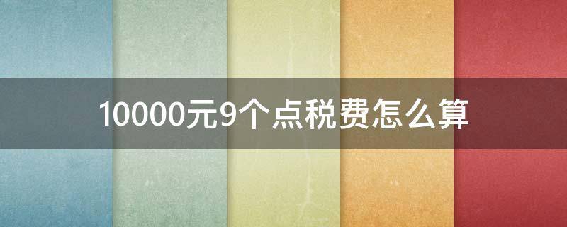 10000元9个点税费怎么算 10000元9个点税费怎么算,那0.91属于?