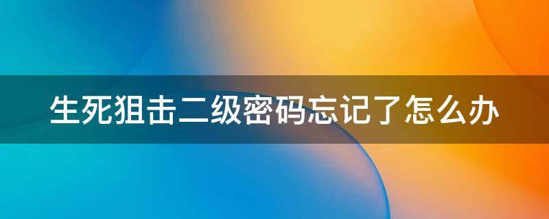 生死狙击二级密码忘记了怎么办 生死狙击二级密码重置要多久