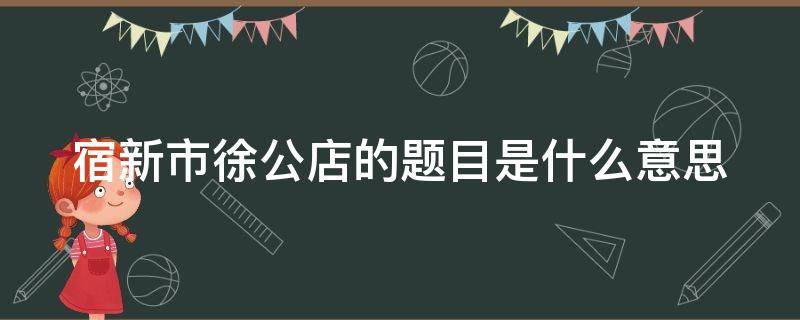 宿新市徐公店的题目是什么意思 宿新市徐公店的题目是什么意思?