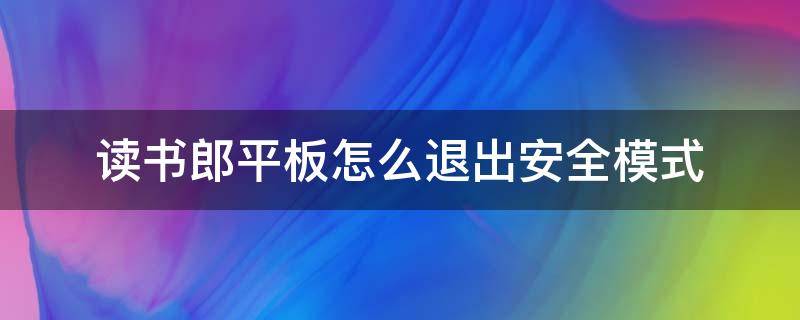 读书郎平板怎么退出安全模式（读书郎平板怎么解除系统禁止）