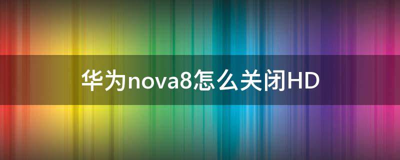 华为nova8怎么关闭HD（华为nova8怎么关闭hd高清通话）