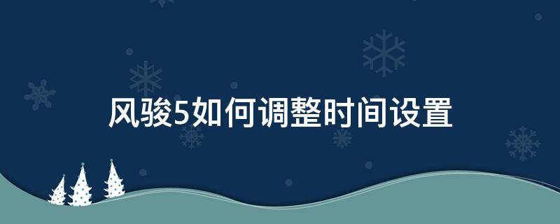 风骏5如何调整时间设置 风骏5怎样调整时间