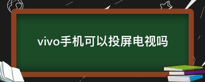 vivo手机可以投屏电视吗 vivo手机能不能电视投屏