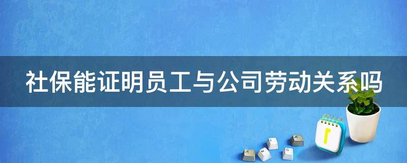 社保能证明员工与公司劳动关系吗 社保能够证明劳动关系吗