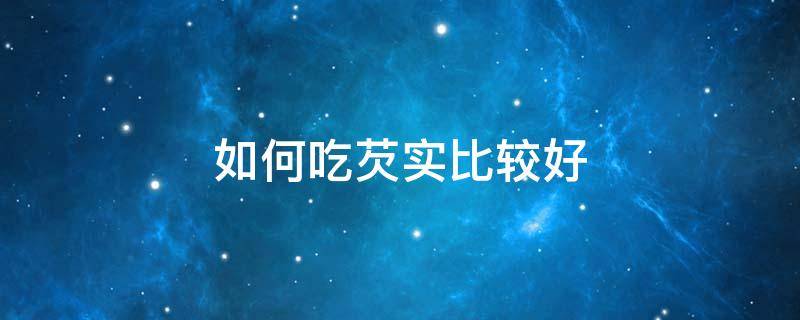 如何吃芡实比较好 吃芡实注意什么