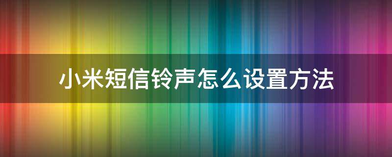 小米短信铃声怎么设置方法 小米手机怎么设置短信通知铃声