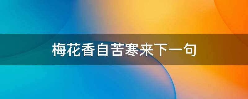 梅花香自苦寒来下一句（宝剑锋从磨砺出梅花香自苦寒来下一句）