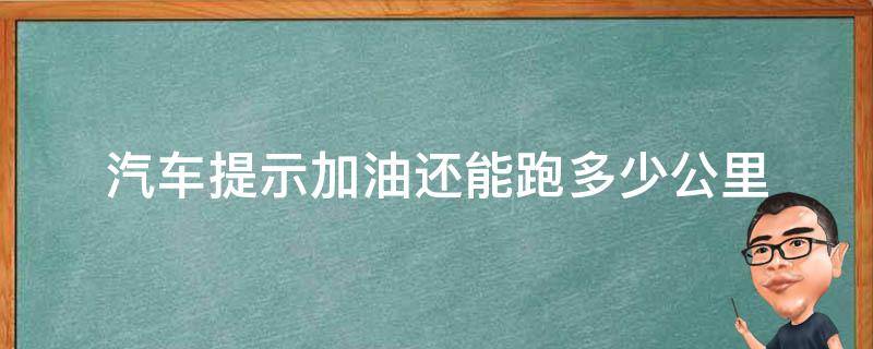 汽车提示加油还能跑多少公里 汽车加油灯亮了还能跑多少公里