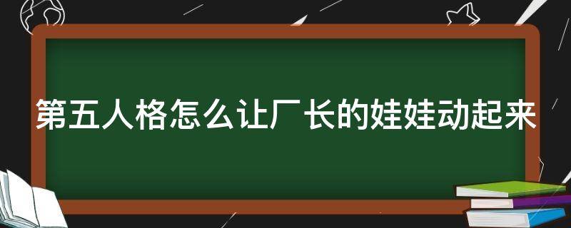 第五人格怎么让厂长的娃娃动起来（第五人格怎么让厂长的娃娃动起来呢）