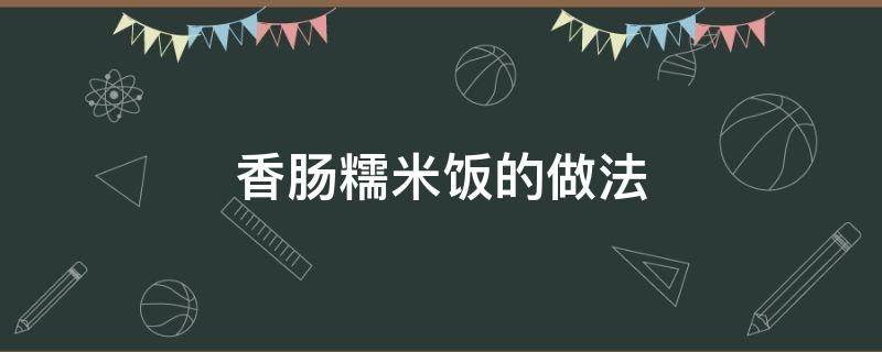 香肠糯米饭的做法（香肠糯米饭的做法视频）