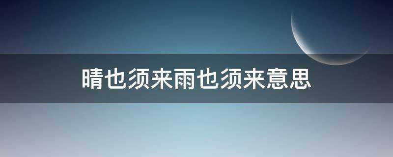 晴也须来雨也须来意思（晴也需来雨也需来）